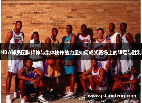NBA球员团队精神与集体协作的力量如何成就赛场上的辉煌与胜利
