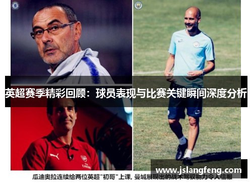 英超赛季精彩回顾：球员表现与比赛关键瞬间深度分析