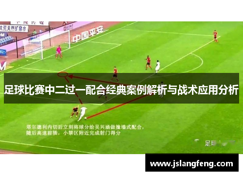 足球比赛中二过一配合经典案例解析与战术应用分析