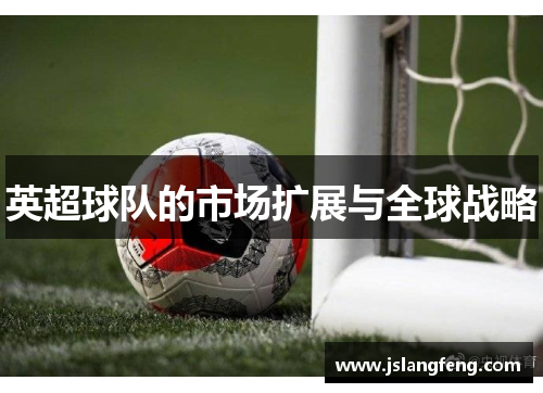 英超球队的市场扩展与全球战略